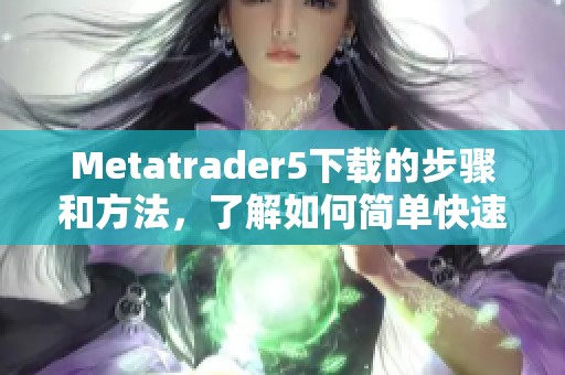 Metatrader5下载的步骤和方法，了解如何简单快速完成下载