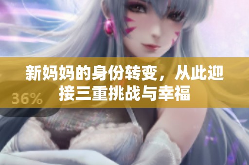 新妈妈的身份转变，从此迎接三重挑战与幸福