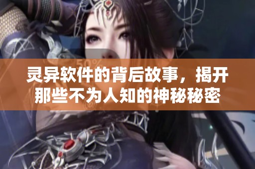 灵异软件的背后故事，揭开那些不为人知的神秘秘密