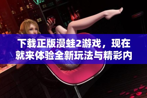下载正版漫蛙2游戏，现在就来体验全新玩法与精彩内容！
