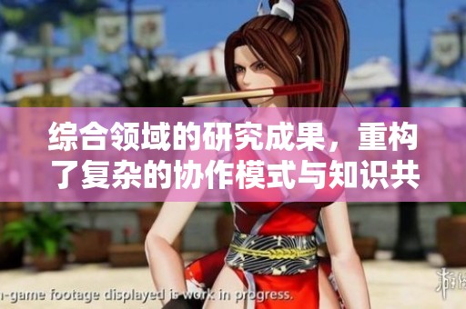 综合领域的研究成果，重构了复杂的协作模式与知识共享的关系