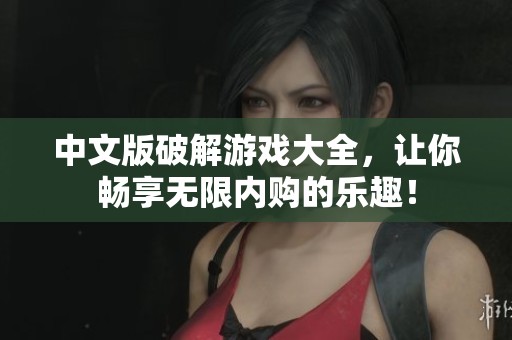 中文版破解游戏大全，让你畅享无限内购的乐趣！
