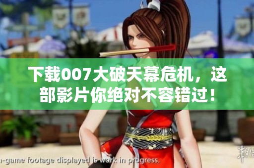 下载007大破天幕危机，这部影片你绝对不容错过！