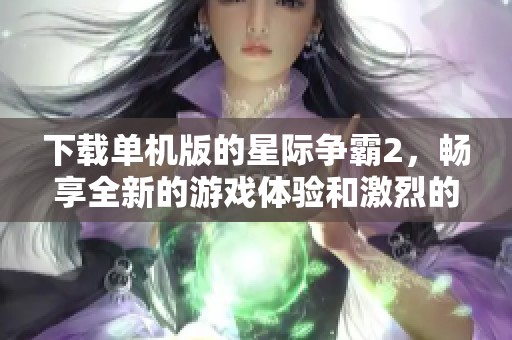 下载单机版的星际争霸2，畅享全新的游戏体验和激烈的对战！