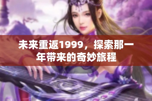 未来重返1999，探索那一年带来的奇妙旅程