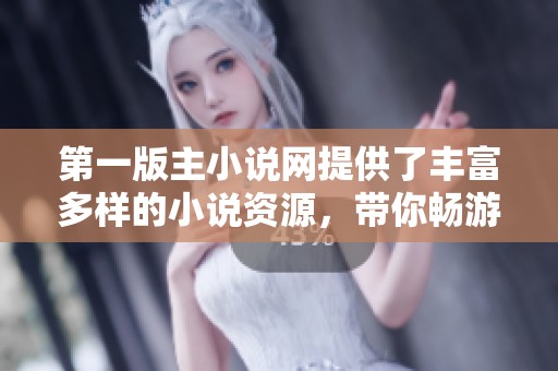 第一版主小说网提供了丰富多样的小说资源，带你畅游精彩阅读世界