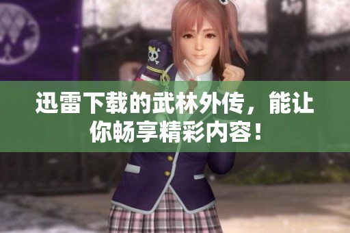 迅雷下载的武林外传，能让你畅享精彩内容！