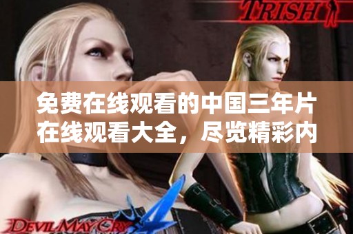免费在线观看的中国三年片在线观看大全，尽览精彩内容不容错过