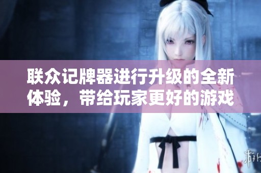 联众记牌器进行升级的全新体验，带给玩家更好的游戏乐趣