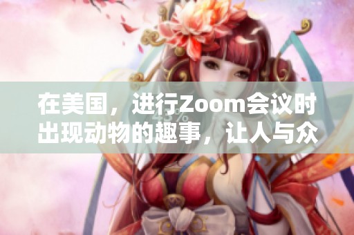 在美国，进行Zoom会议时出现动物的趣事，让人与众不同的体验成真
