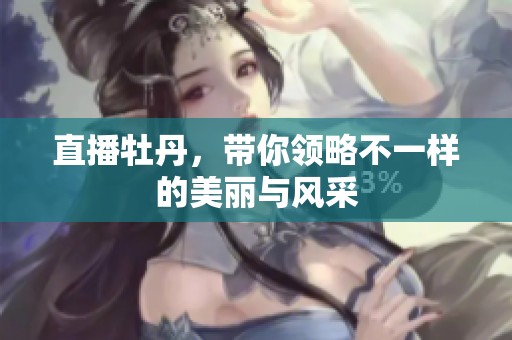 直播牡丹，带你领略不一样的美丽与风采