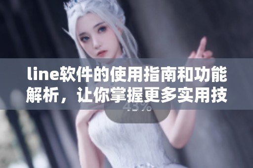 line软件的使用指南和功能解析，让你掌握更多实用技巧