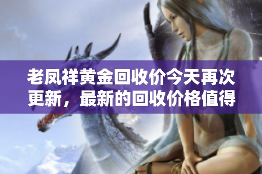 老凤祥黄金回收价今天再次更新，最新的回收价格值得关注和了解。