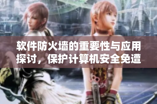 软件防火墙的重要性与应用探讨，保护计算机安全免遭威胁