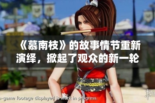 《慕南枝》的故事情节重新演绎，掀起了观众的新一轮期待与热议