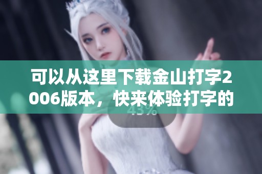 可以从这里下载金山打字2006版本，快来体验打字的乐趣吧！
