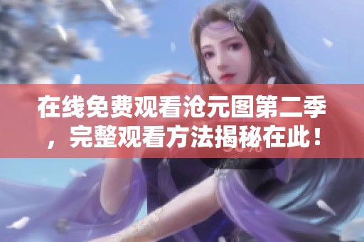 在线免费观看沧元图第二季，完整观看方法揭秘在此！