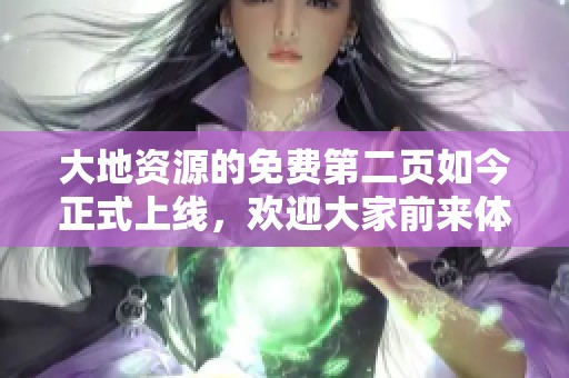 大地资源的免费第二页如今正式上线，欢迎大家前来体验和探索更多内容