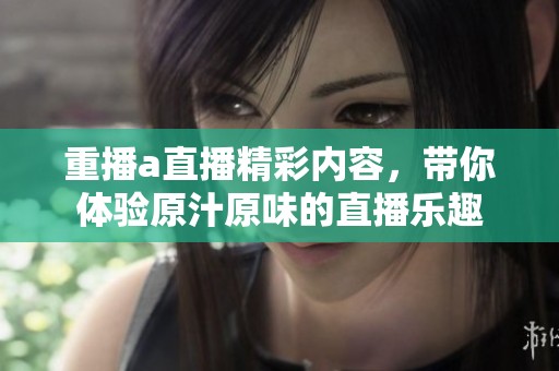 重播a直播精彩内容，带你体验原汁原味的直播乐趣
