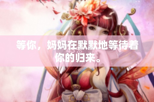 等你，妈妈在默默地等待着你的归来。