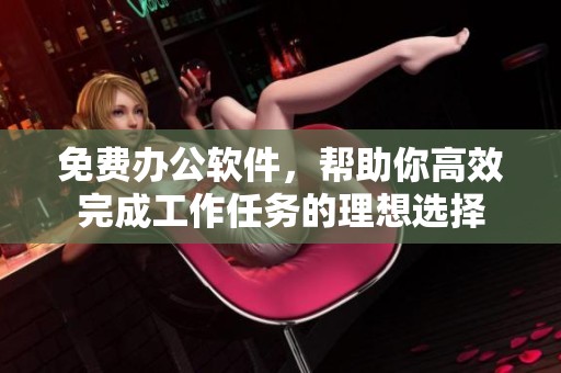 免费办公软件，帮助你高效完成工作任务的理想选择