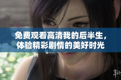 免费观看高清我的后半生，体验精彩剧情的美好时光