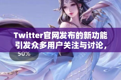 Twitter官网发布的新功能引发众多用户关注与讨论，用户体验将大幅提升