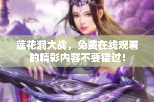 莲花洞大战，免费在线观看的精彩内容不要错过！
