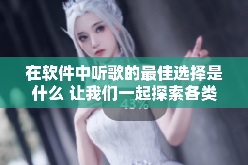 在软件中听歌的最佳选择是什么 让我们一起探索各类听歌软件吧