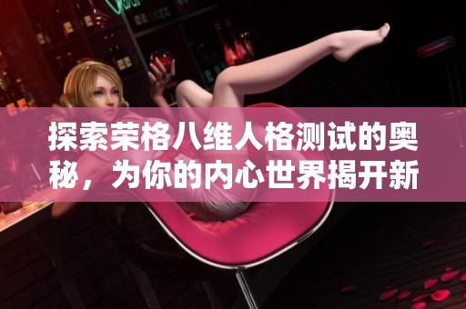 探索荣格八维人格测试的奥秘，为你的内心世界揭开新篇章