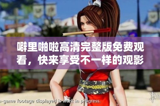 噼里啪啦高清完整版免费观看，快来享受不一样的观影体验吧