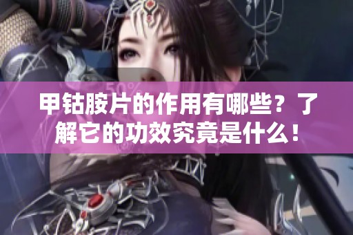 甲钴胺片的作用有哪些？了解它的功效究竟是什么！