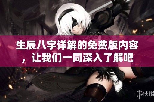 生辰八字详解的免费版内容，让我们一同深入了解吧
