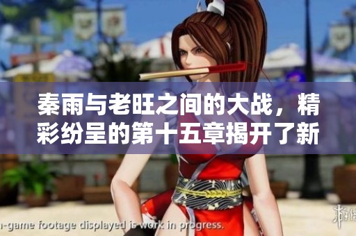 秦雨与老旺之间的大战，精彩纷呈的第十五章揭开了新篇章