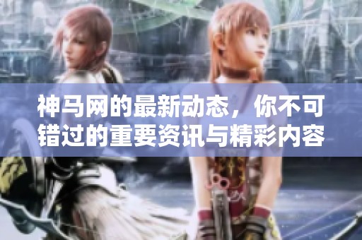 神马网的最新动态，你不可错过的重要资讯与精彩内容分享
