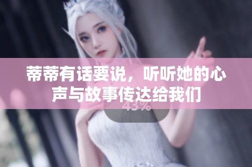 蒂蒂有话要说，听听她的心声与故事传达给我们