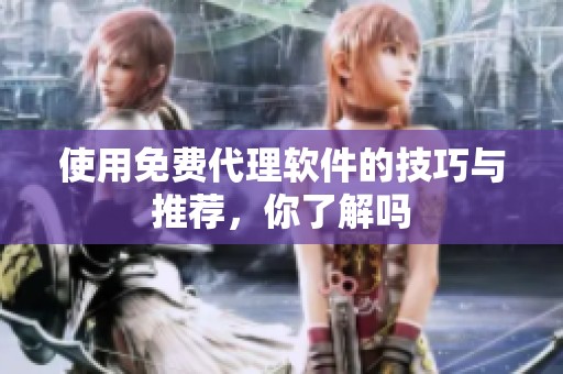 使用免费代理软件的技巧与推荐，你了解吗