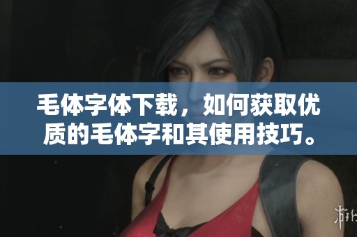 毛体字体下载，如何获取优质的毛体字和其使用技巧。