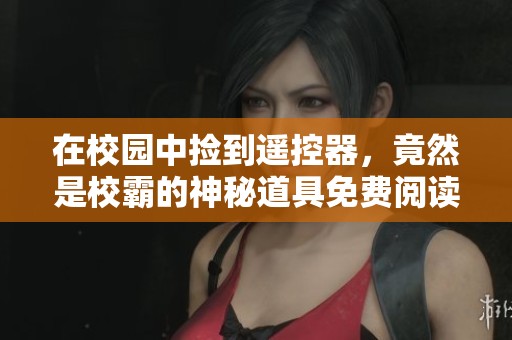 在校园中捡到遥控器，竟然是校霸的神秘道具免费阅读！