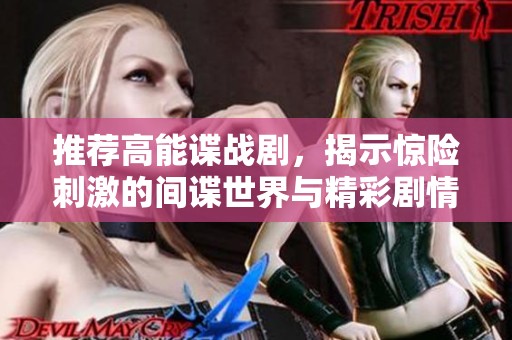 推荐高能谍战剧，揭示惊险刺激的间谍世界与精彩剧情