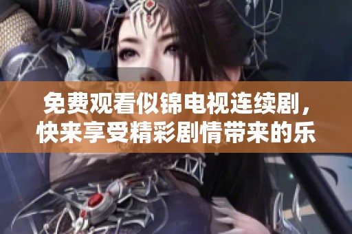 免费观看似锦电视连续剧，快来享受精彩剧情带来的乐趣！