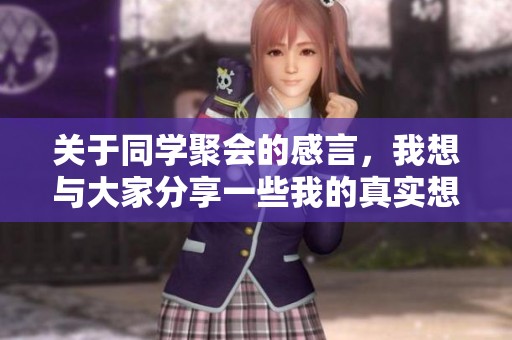关于同学聚会的感言，我想与大家分享一些我的真实想法与感受