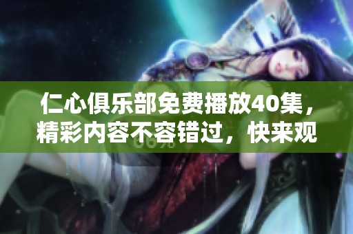 仁心俱乐部免费播放40集，精彩内容不容错过，快来观看吧！