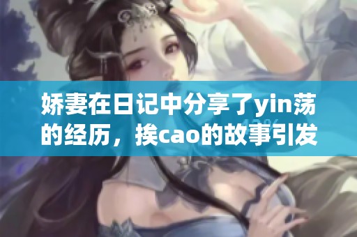 娇妻在日记中分享了yin荡的经历，挨cao的故事引发了众多讨论