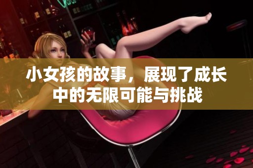 小女孩的故事，展现了成长中的无限可能与挑战