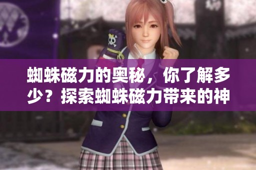 蜘蛛磁力的奥秘，你了解多少？探索蜘蛛磁力带来的神奇效果。