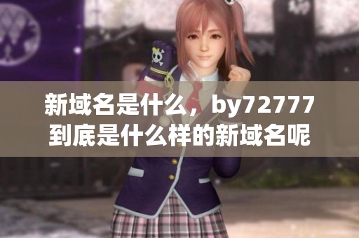 新域名是什么，by72777到底是什么样的新域名呢