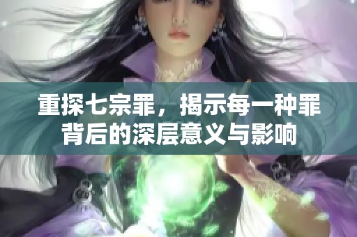 重探七宗罪，揭示每一种罪背后的深层意义与影响