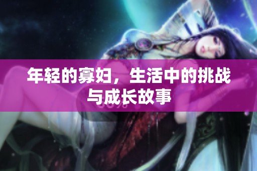 年轻的寡妇，生活中的挑战与成长故事