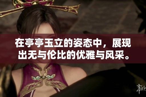 在亭亭玉立的姿态中，展现出无与伦比的优雅与风采。